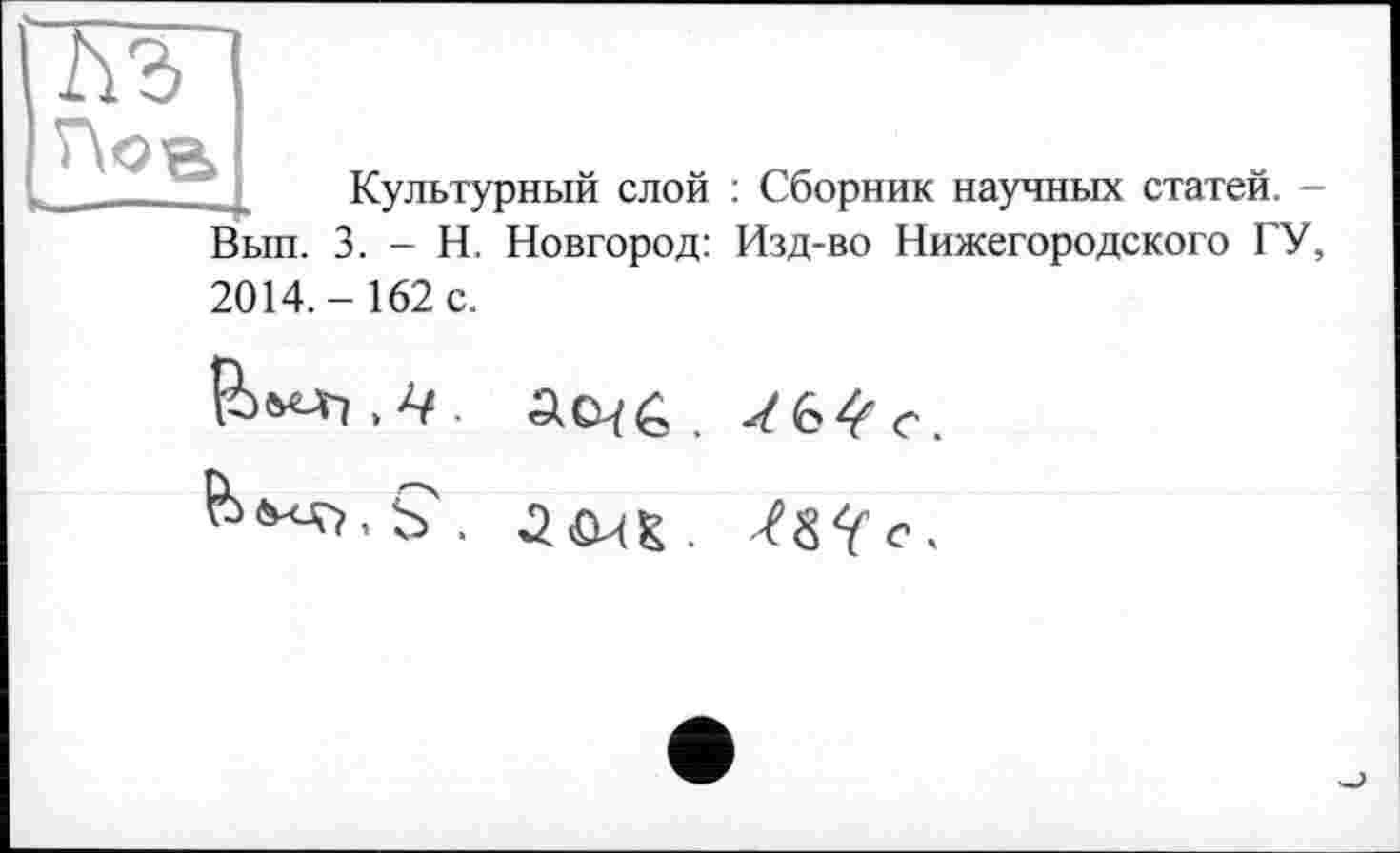 ﻿
Культурный слой : Сборник научных статей. -Новгород: Изд-во Нижегородского ГУ,
Вып. 3. - Н.
2014.-162 с.